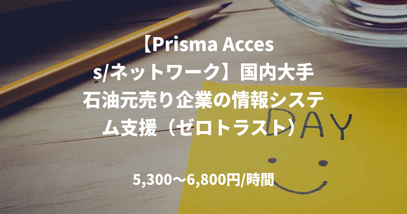 【Prisma Access/ネットワーク】国内大手石油元売り企業の情報システム支援（ゼロトラスト）