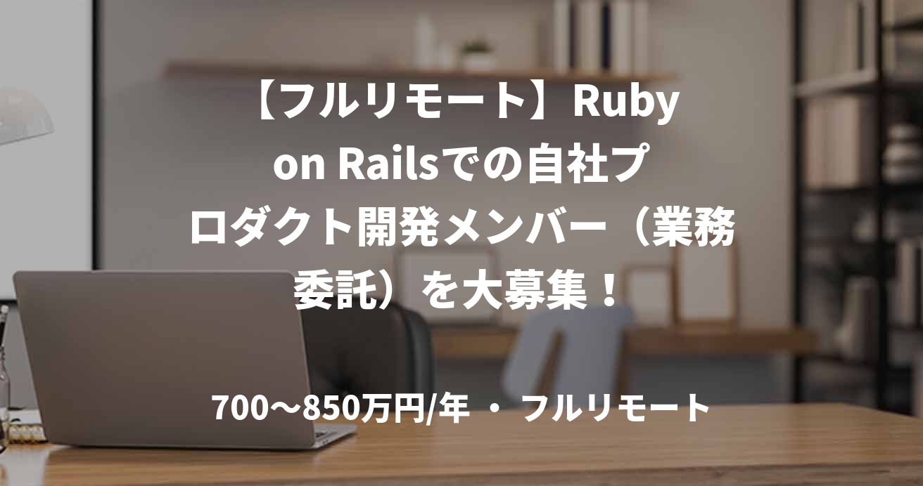 【フルリモート】Ruby on Railsでの自社プロダクト開発メンバー（業務委託）を大募集！