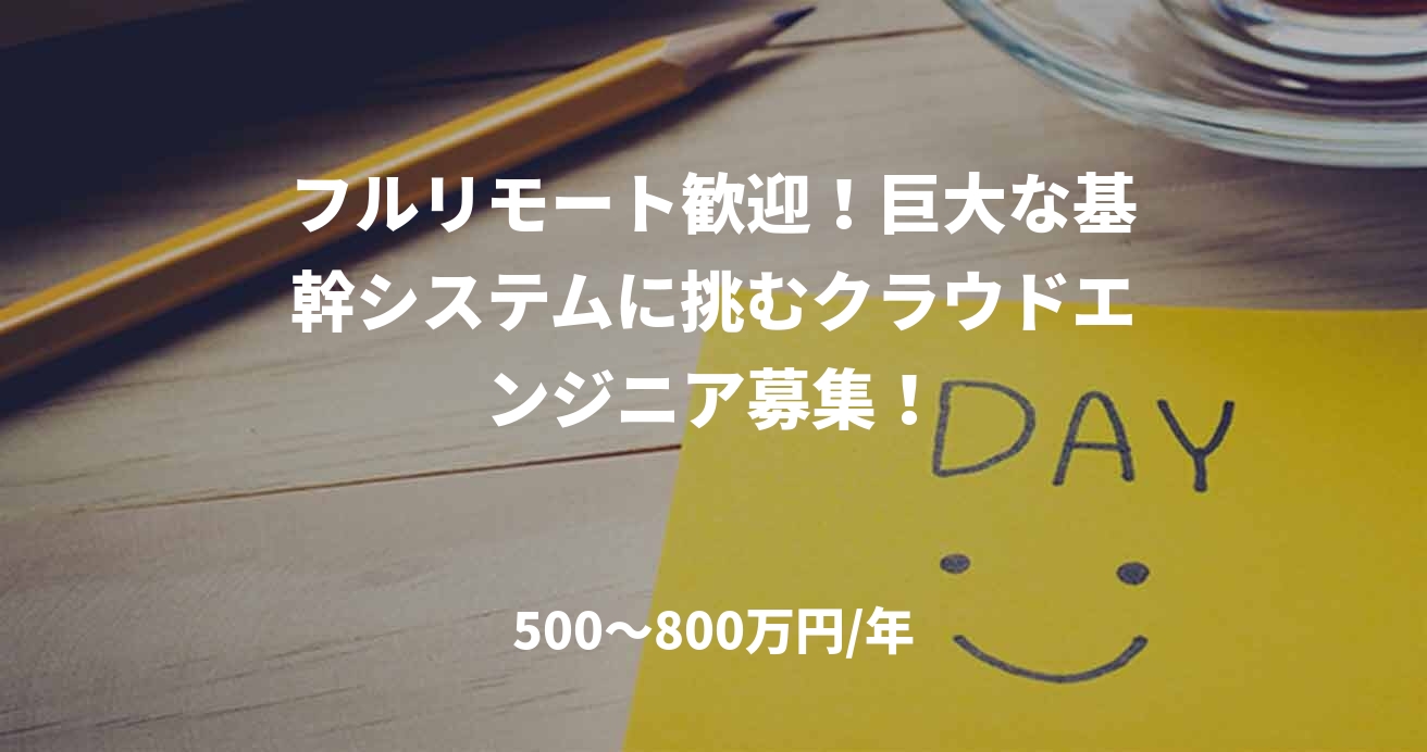フルリモート歓迎!巨大な基幹システムに挑むクラウドエンジニア募集!