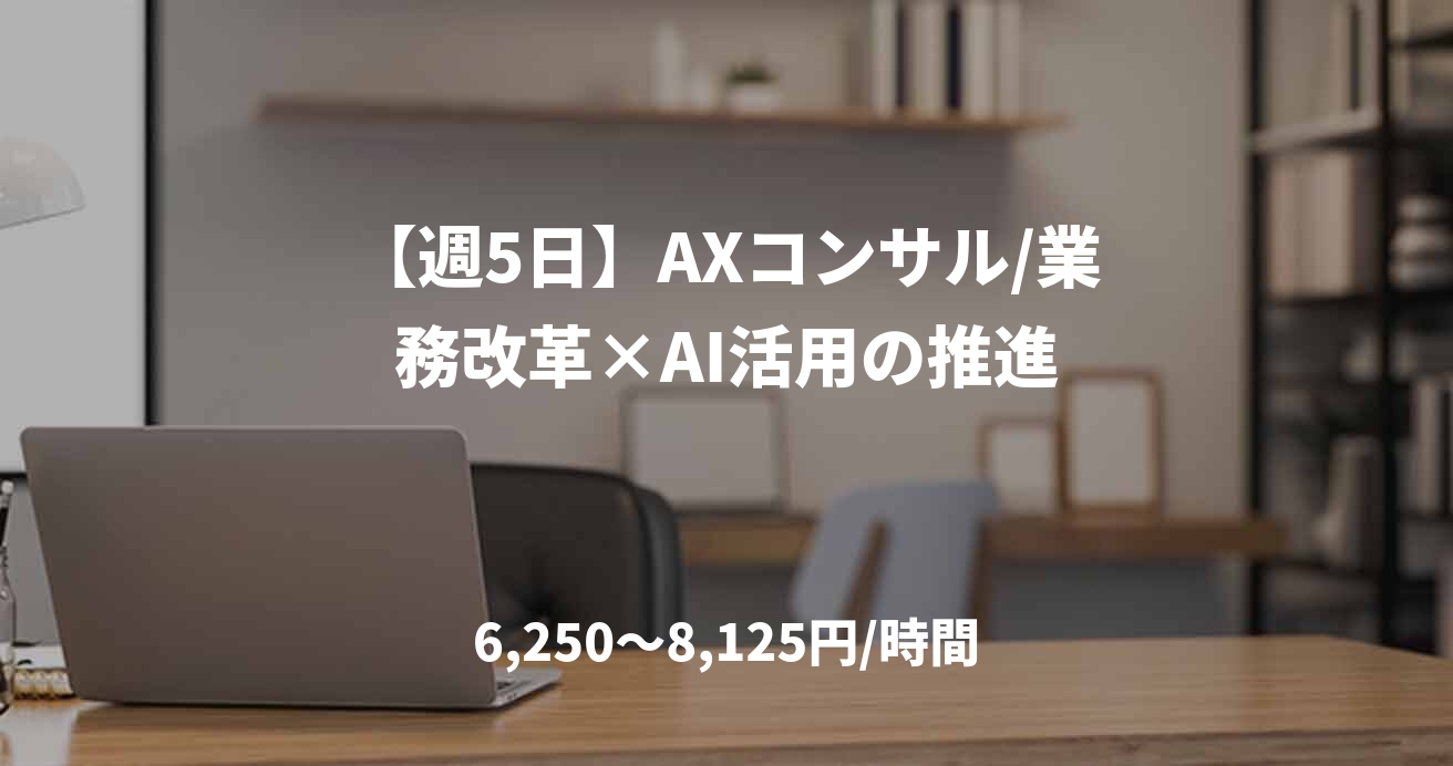 【週5日】AXコンサル/業務改革×AI活用の推進