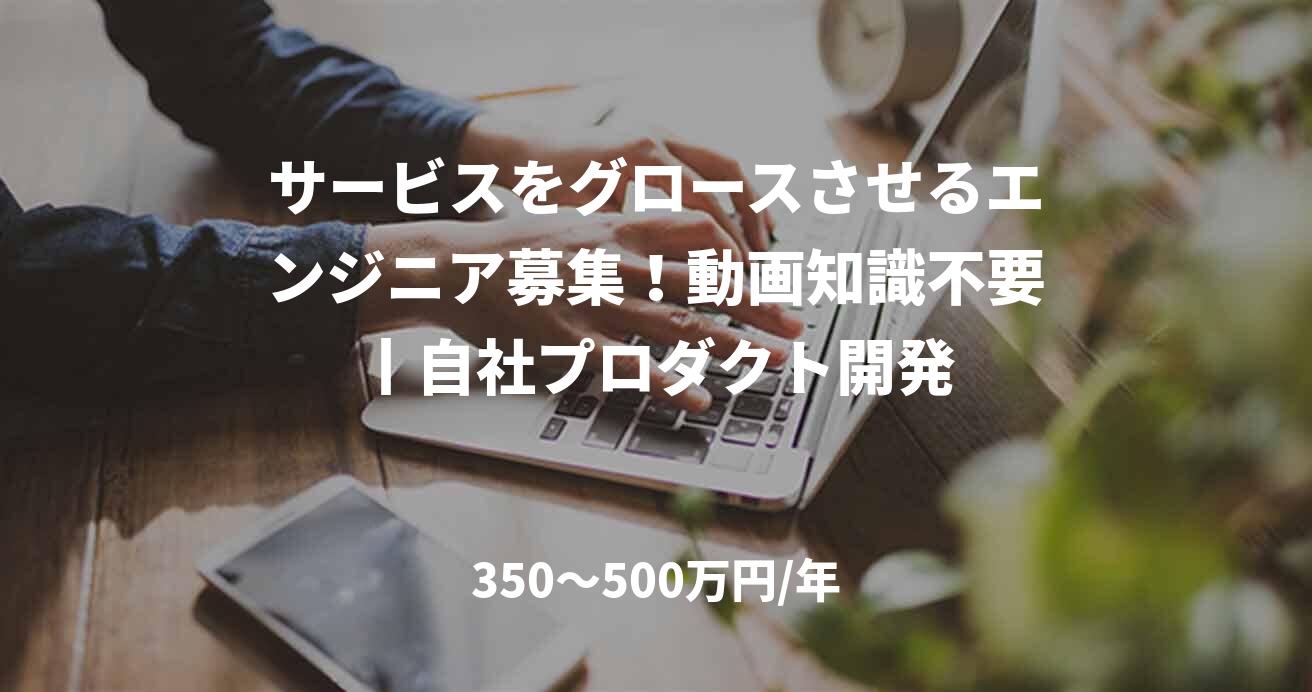 サービスをグロースさせるエンジニア募集!動画知識不要丨自社プロダクト開発