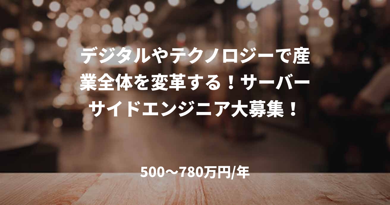 デジタルやテクノロジーで産業全体を変革する!サーバーサイドエンジニア大募集!