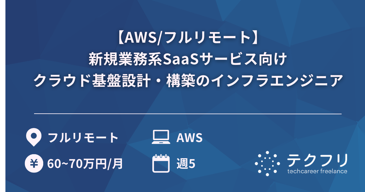 【AWS/フルリモート】新規業務系SaaSサービス向けクラウド基盤設計・構築のインフラエンジニア