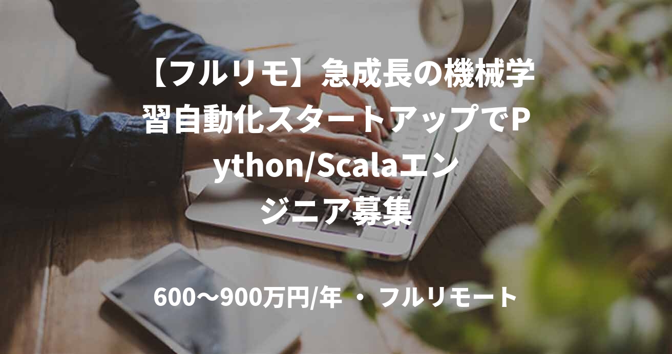 【フルリモ】急成長の機械学習自動化スタートアップでPython/Scalaエンジニア募集