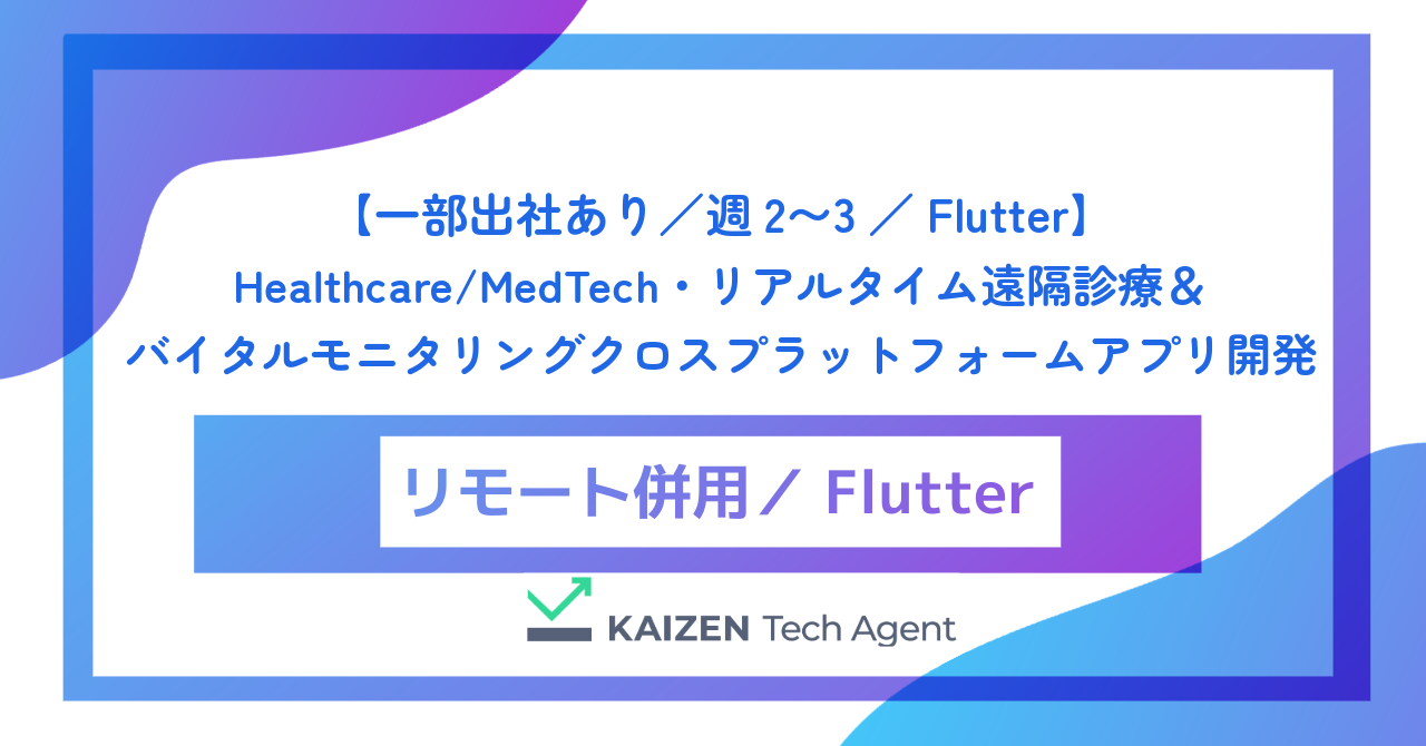 【一部出社あり/週2〜3/Flutter】Healthcare/MedTech・リアルタイム遠隔診療&バイタルモニタリングクロスプラットフォームアプリ開発