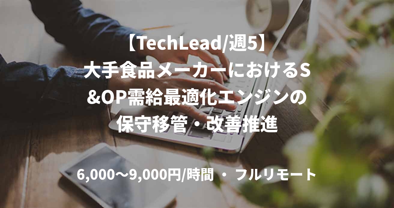 【TechLead/週5】大手食品メーカーにおけるS&OP需給最適化エンジンの保守移管・改善推進