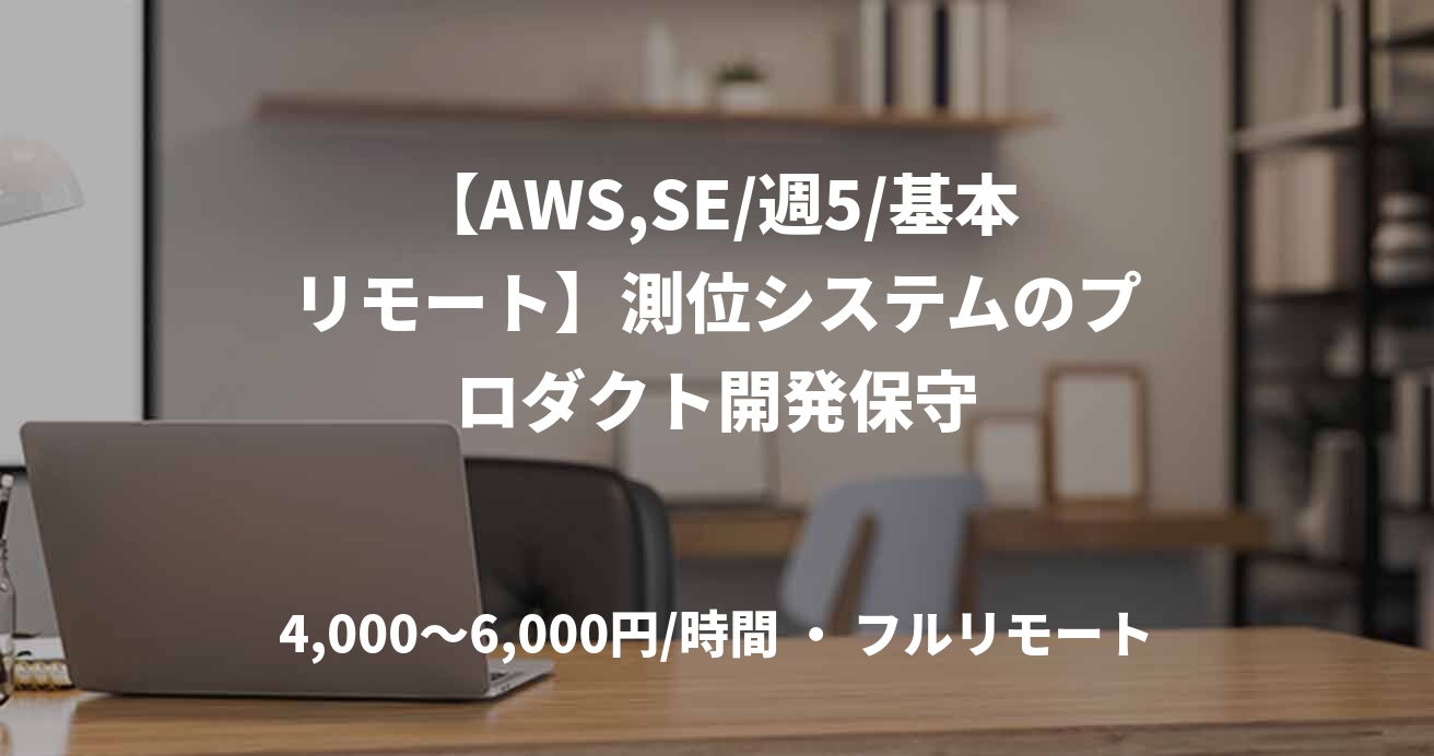 【AWS,SE/週5/基本リモート】測位システムのプロダクト開発保守