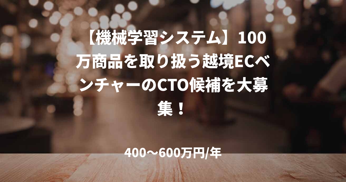 【機械学習システム】100万商品を取り扱う越境ECベンチャーのCTO候補を大募集!