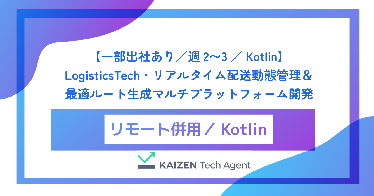 【一部出社あり/週2〜3/Kotlin】LogisticsTech・リアルタイム配送動態管理&最適ルート生成マルチプラットフォーム開発
