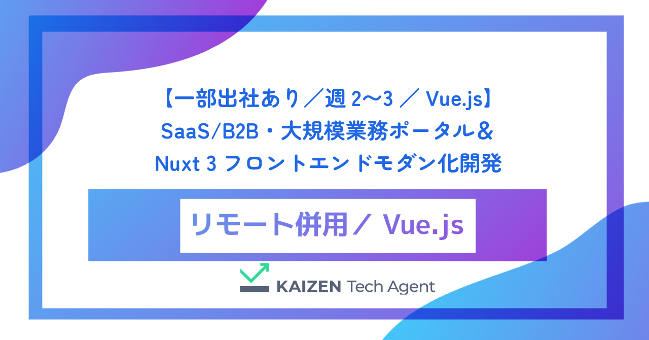 【一部出社あり/週2〜3/Vue.js】SaaS/B2B・大規模業務ポータル&Nuxt 3フロントエンドモダン化開発