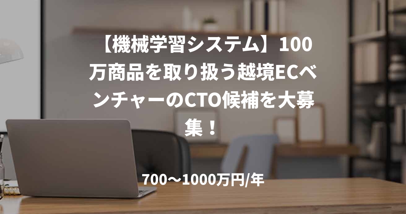 【機械学習システム】100万商品を取り扱う越境ECベンチャーのCTO候補を大募集!