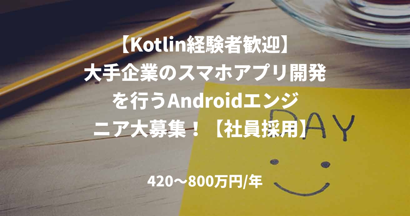 【Kotlin経験者歓迎】大手企業のスマホアプリ開発を行うAndroidエンジニア大募集！【社員採用】