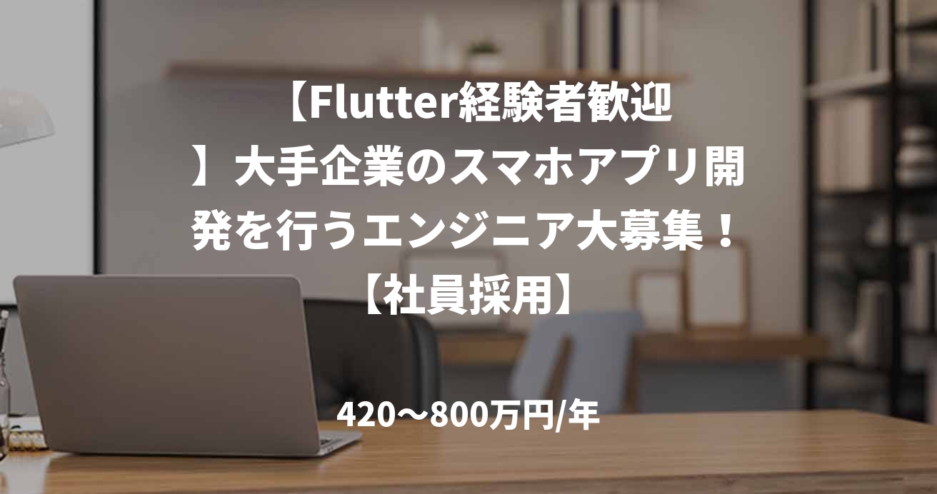【Flutter経験者歓迎】大手企業のスマホアプリ開発を行うエンジニア大募集!【社員採用】