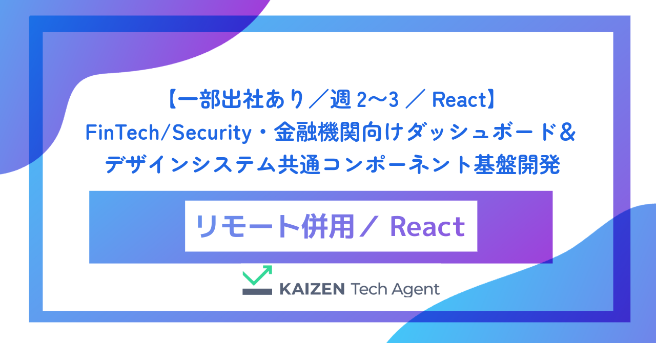 【一部出社あり/週2〜3/React】FinTech/Security・金融機関向けダッシュボード&デザインシステム共通コンポーネント基盤開発