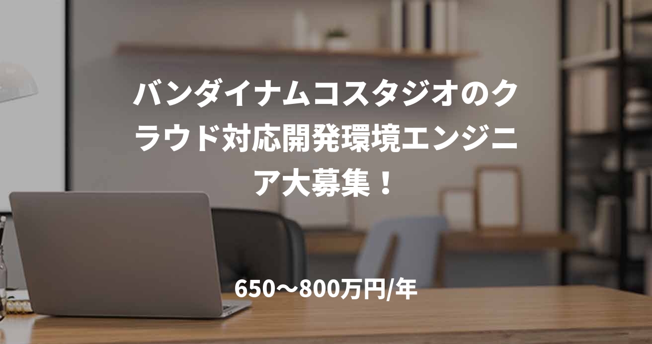 バンダイナムコスタジオのクラウド対応開発環境エンジニア大募集！