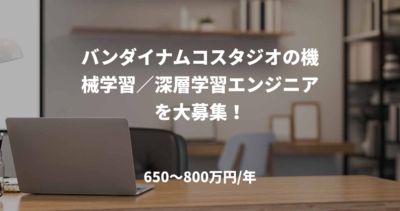 バンダイナムコスタジオの機械学習／深層学習エンジニアを大募集！