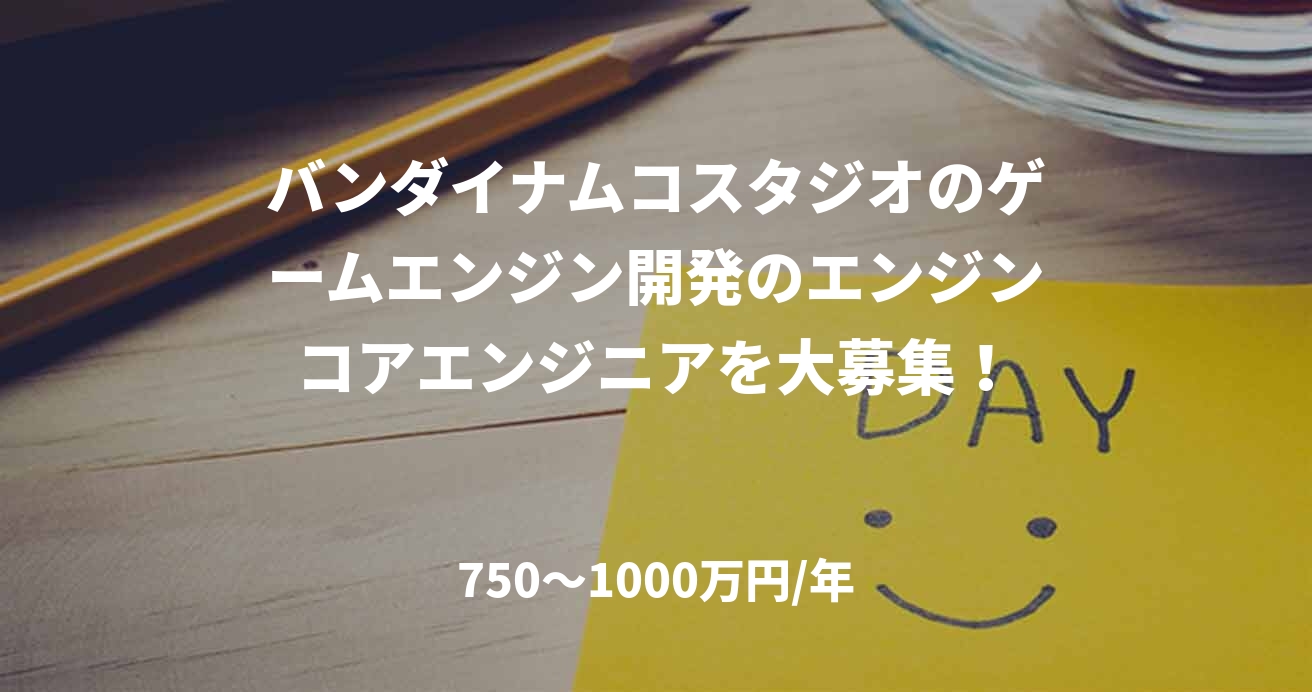 バンダイナムコスタジオのゲームエンジン開発のエンジンコアエンジニアを大募集!