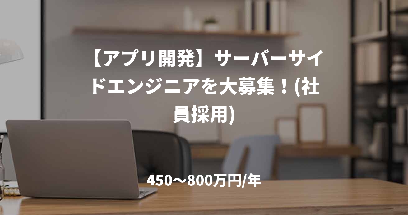 【アプリ開発】サーバーサイドエンジニアを大募集！(社員採用)