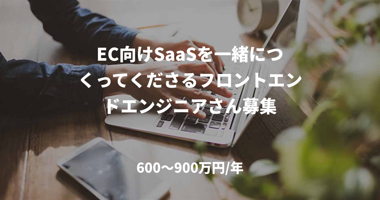 EC向けSaaSを一緒につくってくださるフロントエンドエンジニアさん募集