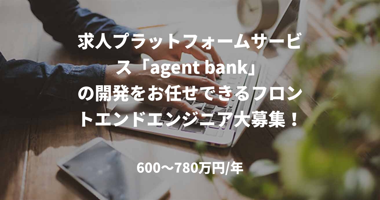求人プラットフォームサービス「agent bank」の開発をお任せできるフロントエンドエンジニア大募集！