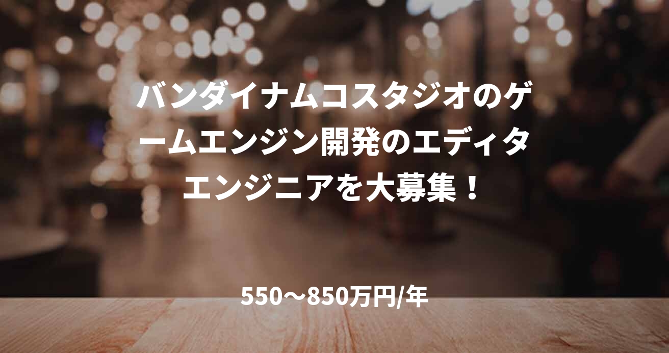 バンダイナムコスタジオのゲームエンジン開発のエディタエンジニアを大募集！