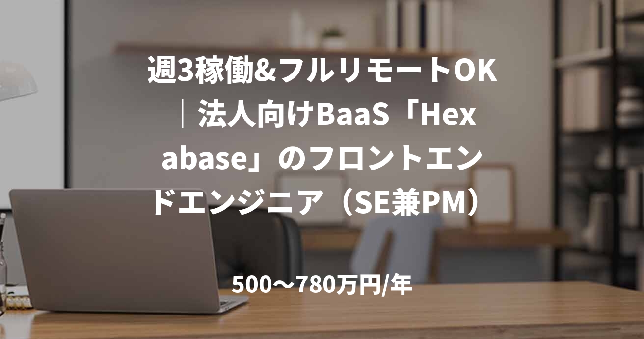 週3稼働&フルリモートOK|法人向けBaaS「Hexabase」のフロントエンドエンジニア(SE兼PM)