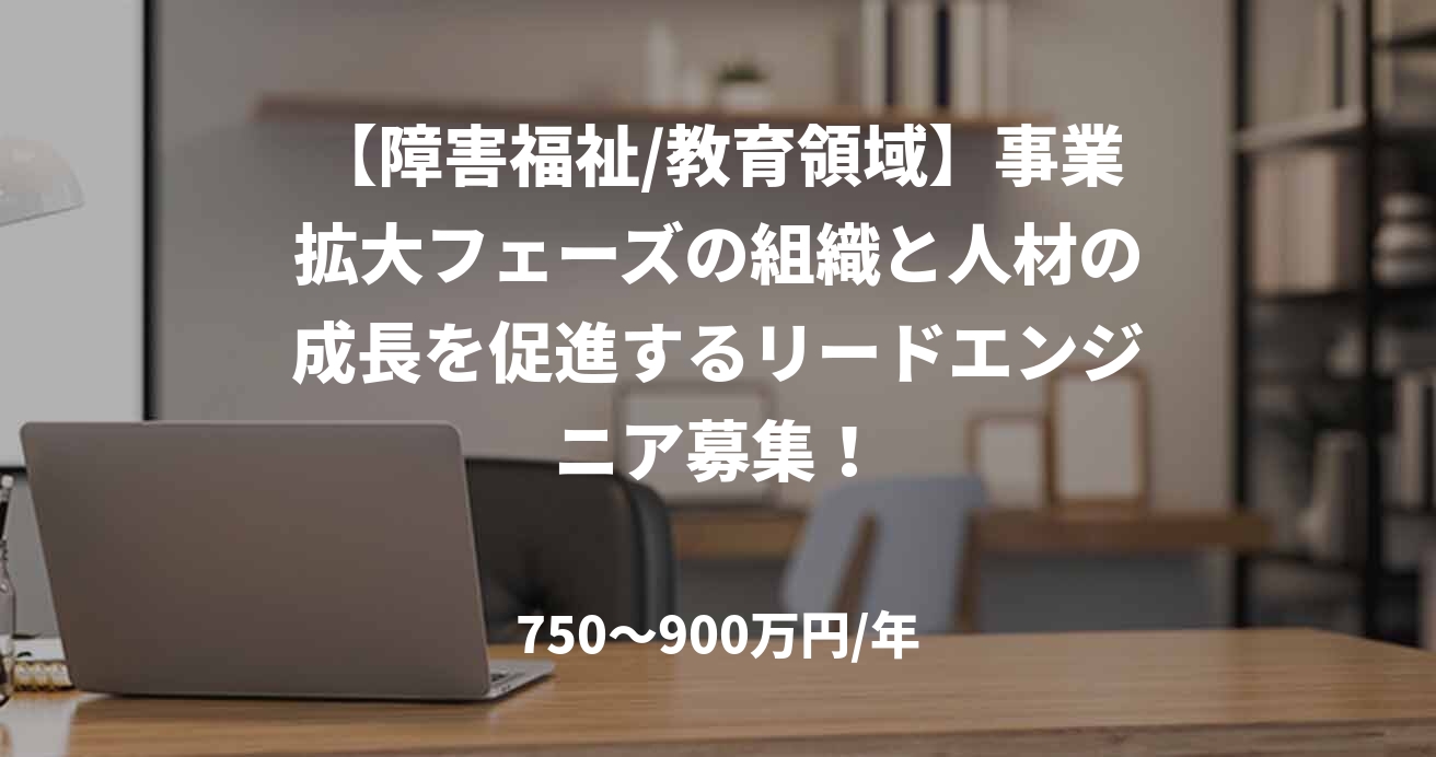 【障害福祉/教育領域】事業拡大フェーズの組織と人材の成長を促進するリードエンジニア募集！